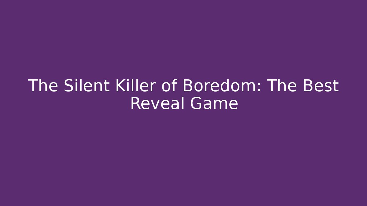 The Silent Killer of Boredom: The Best Reveal Game