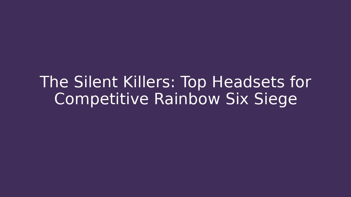 The Silent Killers: Top Headsets for Competitive Rainbow Six Siege