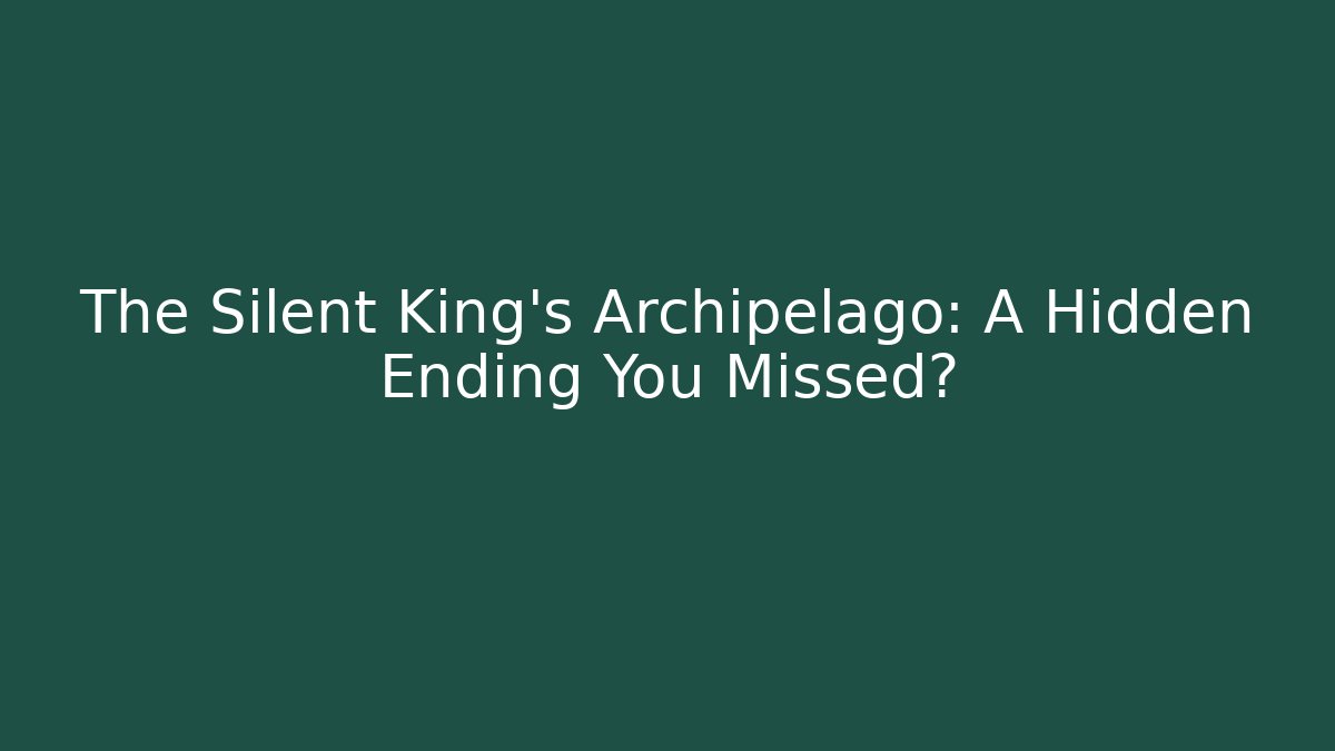 The Silent King's Archipelago: A Hidden Ending You Missed?