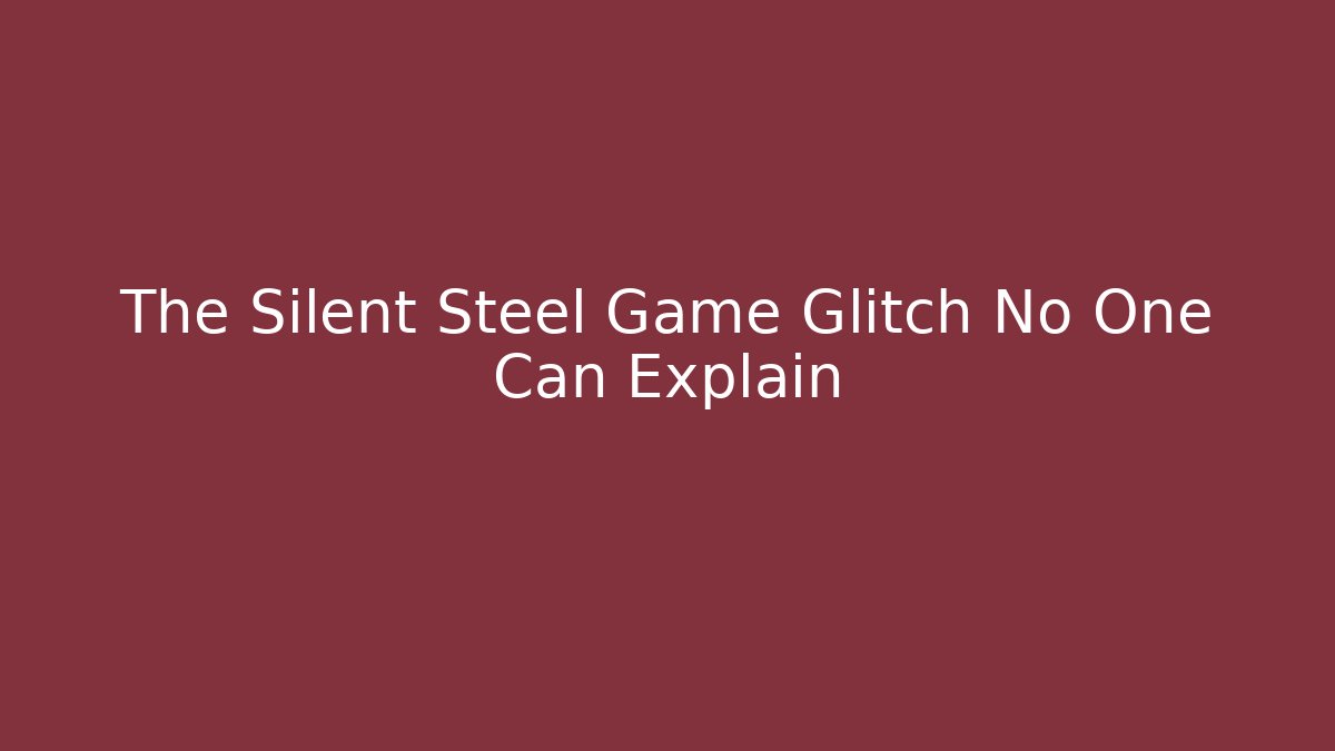 The Silent Steel Game Glitch No One Can Explain