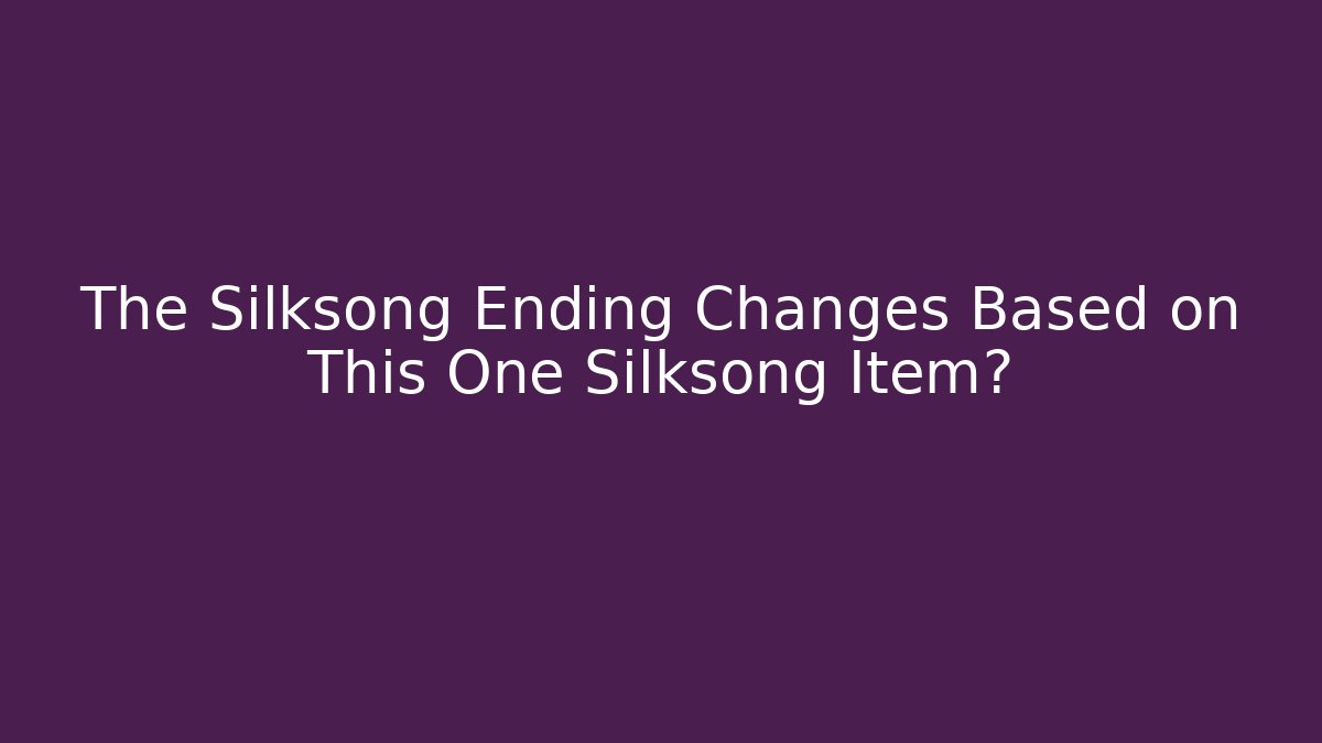 The Silksong Ending Changes Based on This One Silksong Item?