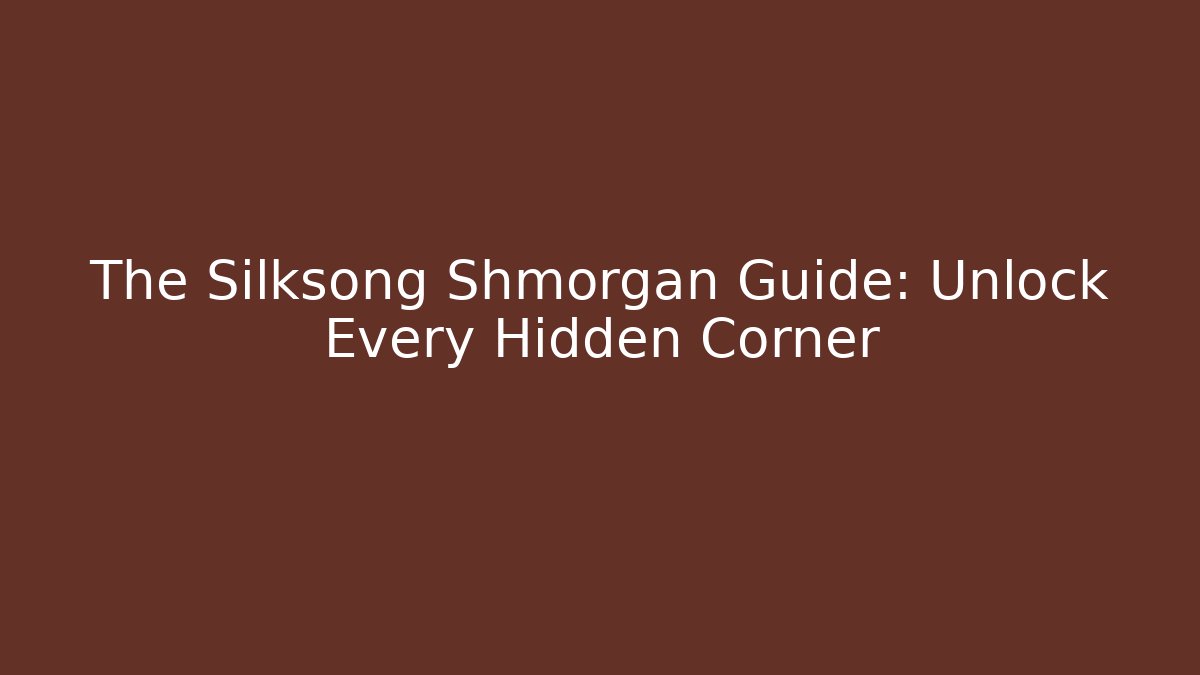 The Silksong Shmorgan Guide: Unlock Every Hidden Corner - Create More Assets