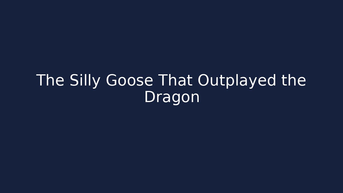 The Silly Goose That Outplayed the Dragon