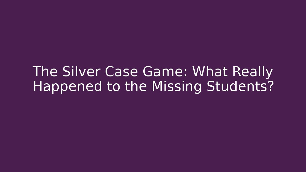 The Silver Case Game: What Really Happened to the Missing Students?