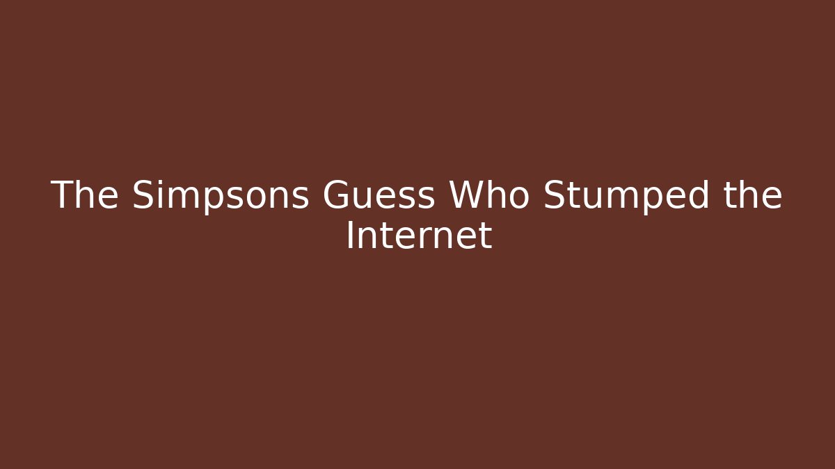 The Simpsons Guess Who Stumped the Internet