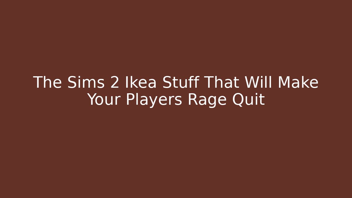 The Sims 2 Ikea Stuff That Will Make Your Players Rage Quit