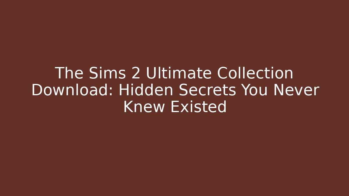 The Sims 2 Ultimate Collection Download: Hidden Secrets You Never Knew Existed