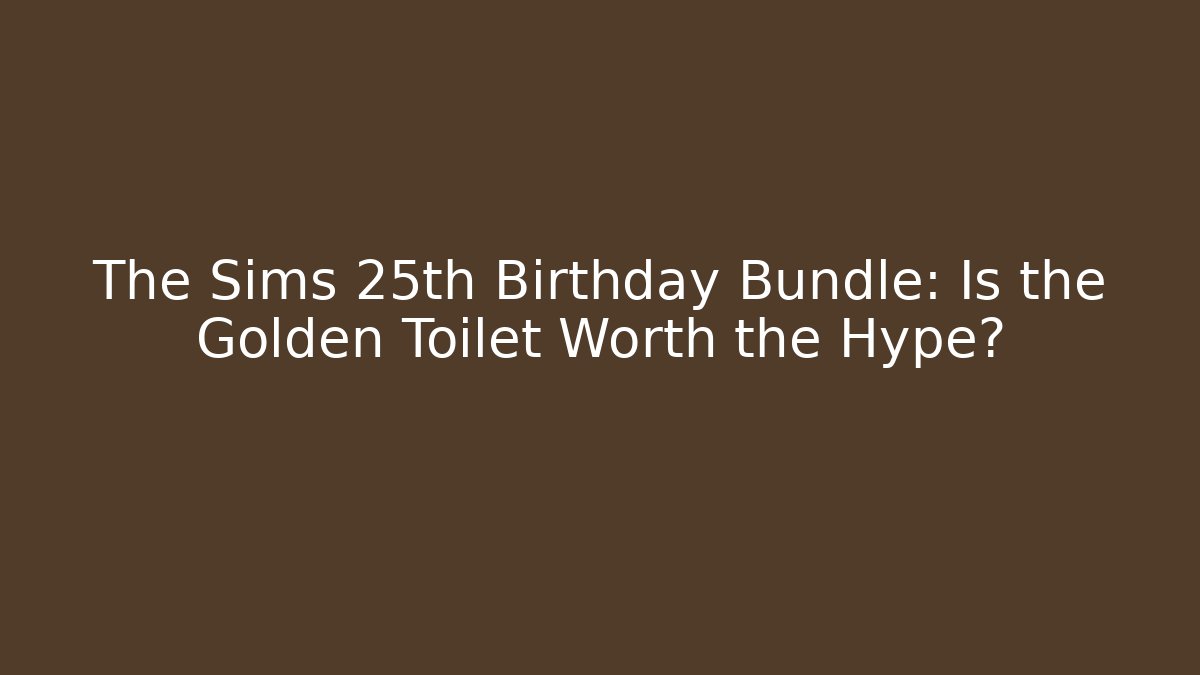 The Sims 25th Birthday Bundle: Is the Golden Toilet Worth the Hype?
