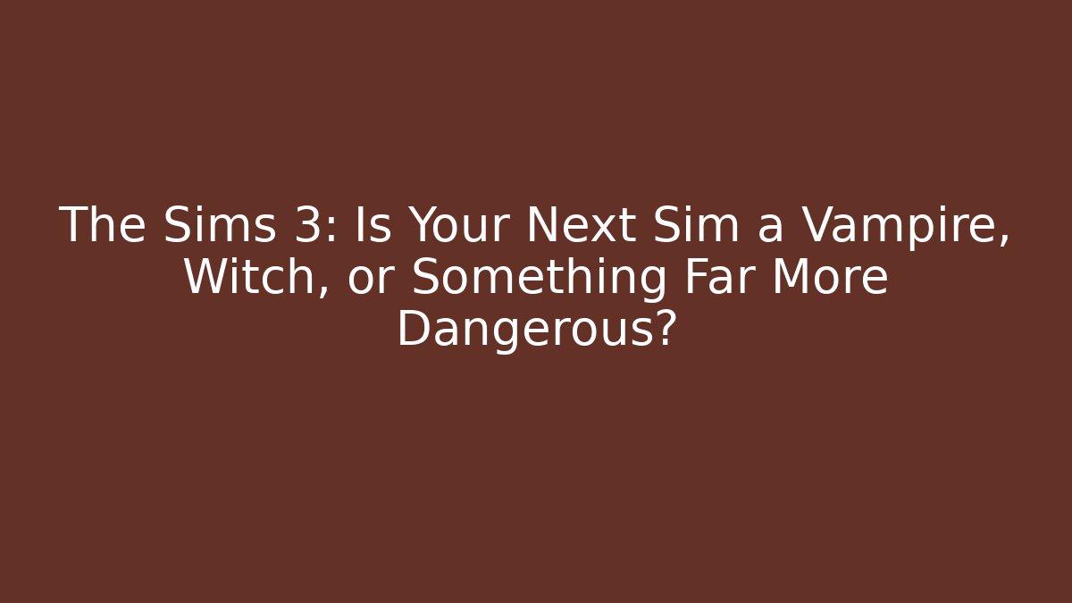 The Sims 3: Is Your Next Sim a Vampire, Witch, or Something Far More Dangerous?
