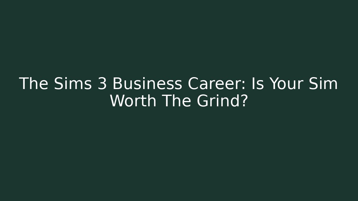 The Sims 3 Business Career: Is Your Sim Worth The Grind?