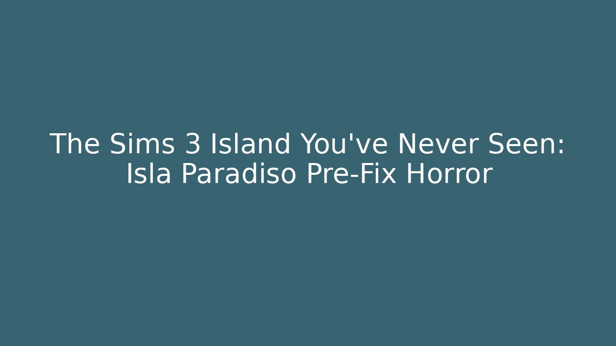 The Sims 3 Island You've Never Seen: Isla Paradiso Pre-Fix Horror