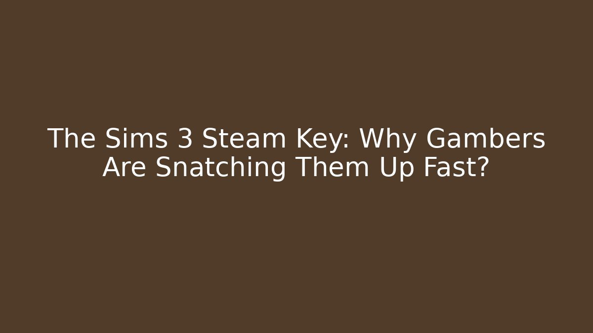 The Sims 3 Steam Key: Why Gambers Are Snatching Them Up Fast?