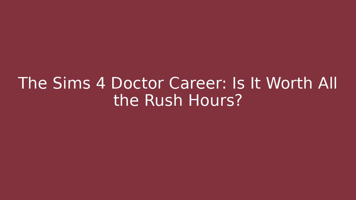 The Sims 4 Doctor Career: Is It Worth All the Rush Hours?
