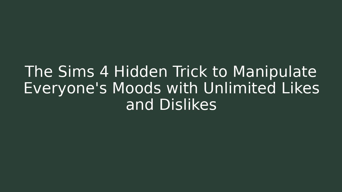 The Sims 4 Hidden Trick to Manipulate Everyone’s Moods with Unlimited Likes and Dislikes