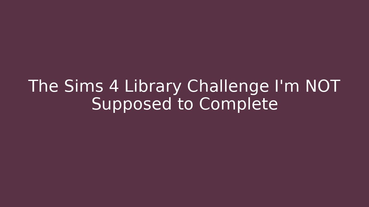The Sims 4 Library Challenge I'm NOT Supposed to Complete - Create More Assets