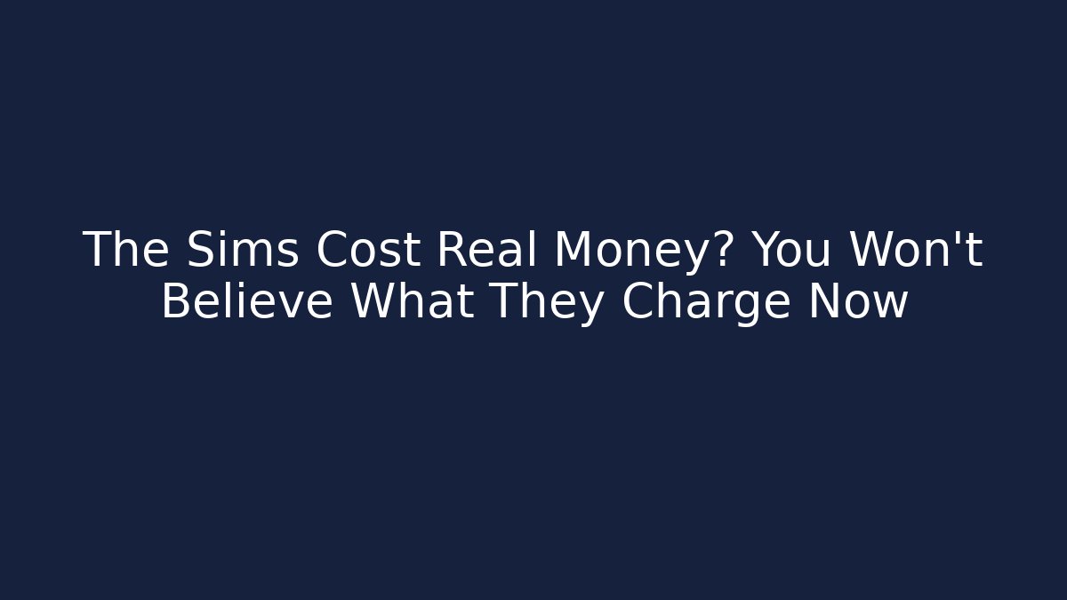 The Sims Cost Real Money? You Won’t Believe What They Charge Now
