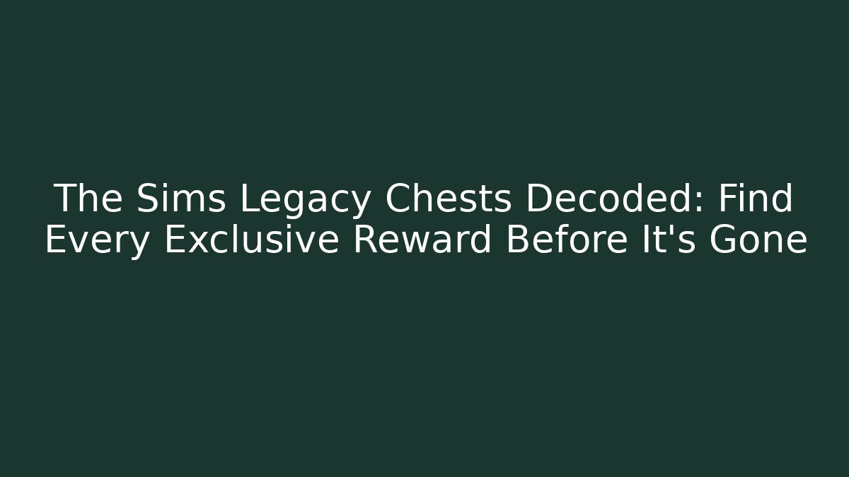 The Sims Legacy Chests Decoded: Find Every Exclusive Reward Before It's Gone