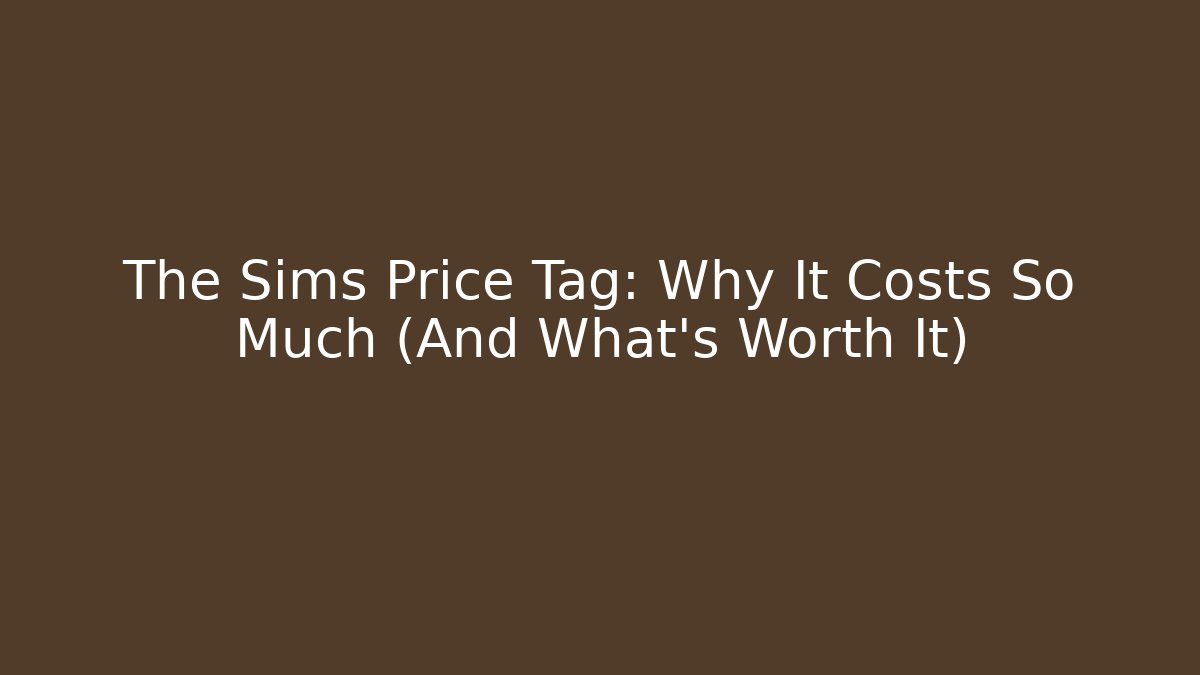 The Sims Price Tag: Why It Costs So Much (And What’s Worth It)