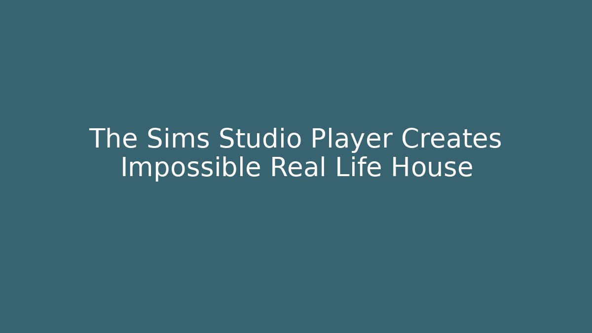 The Sims Studio Player Creates Impossible Real Life House