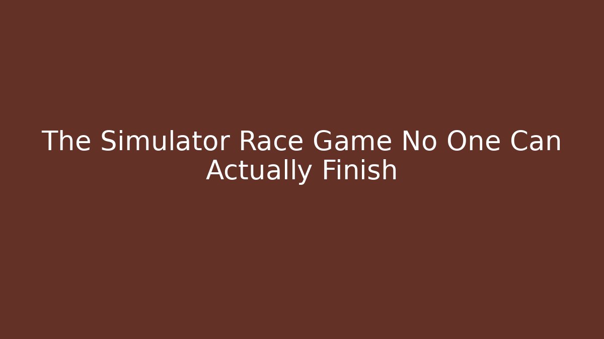 The Simulator Race Game No One Can Actually Finish