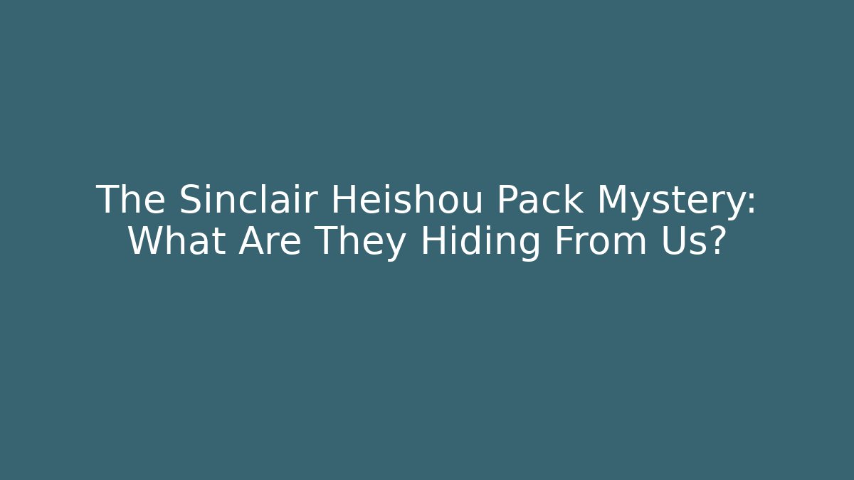 The Sinclair Heishou Pack Mystery: What Are They Hiding From Us?