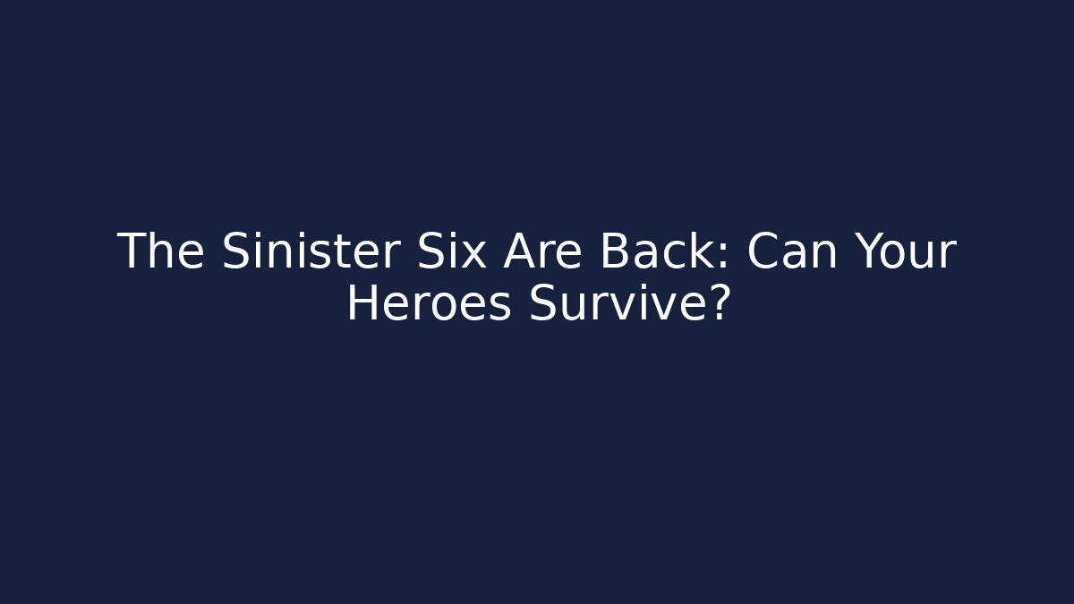 The Sinister Six Are Back: Can Your Heroes Survive?