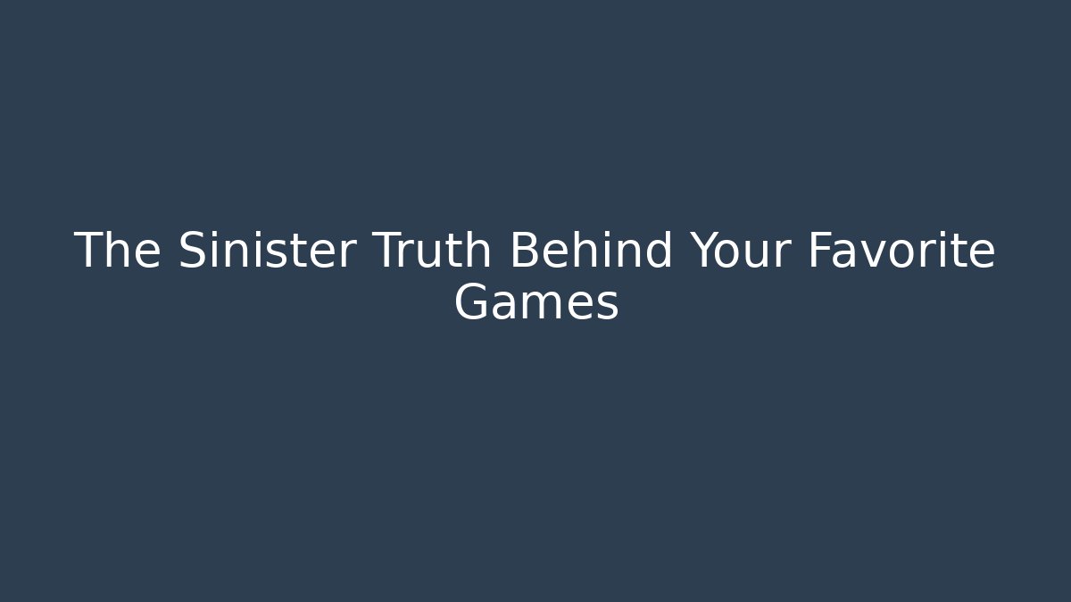 The Sinister Truth Behind Your Favorite Games - Create More Assets