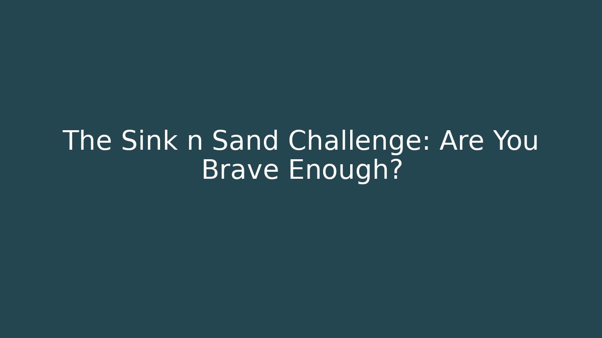 The Sink n Sand Challenge: Are You Brave Enough?
