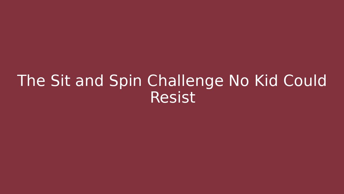 The Sit and Spin Challenge No Kid Could Resist - Create More Assets