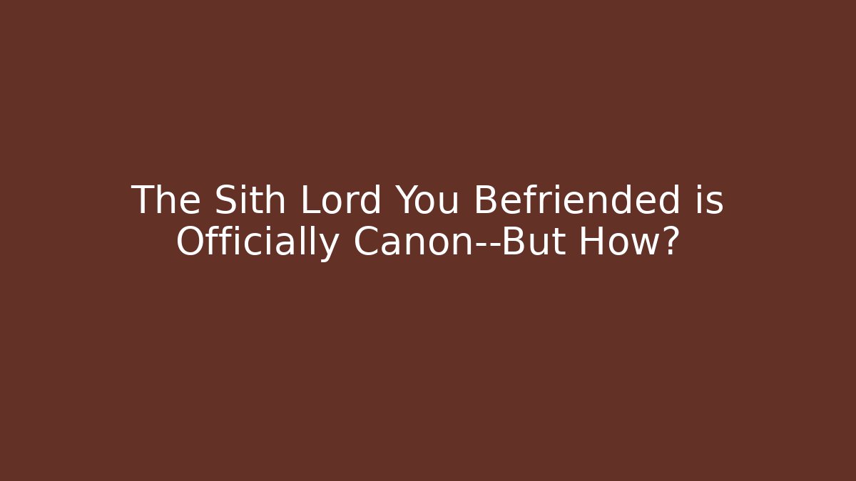 The Sith Lord You Befriended is Officially Canon—But How?