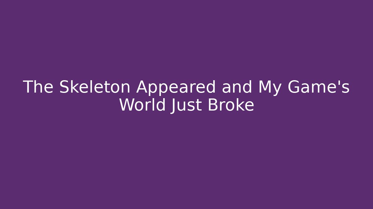 The Skeleton Appeared and My Game's World Just Broke