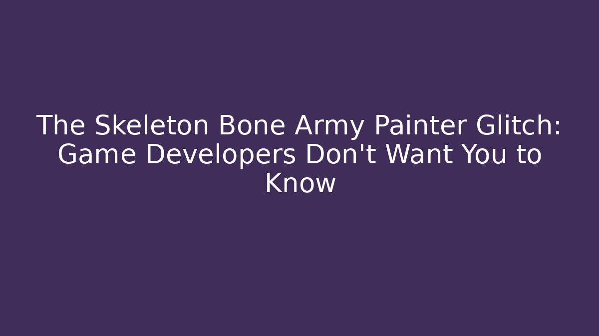 The Skeleton Bone Army Painter Glitch: Game Developers Don't Want You to Know