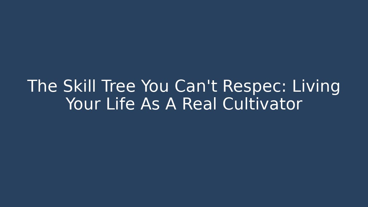 The Skill Tree You Can't Respec: Living Your Life As A Real Cultivator