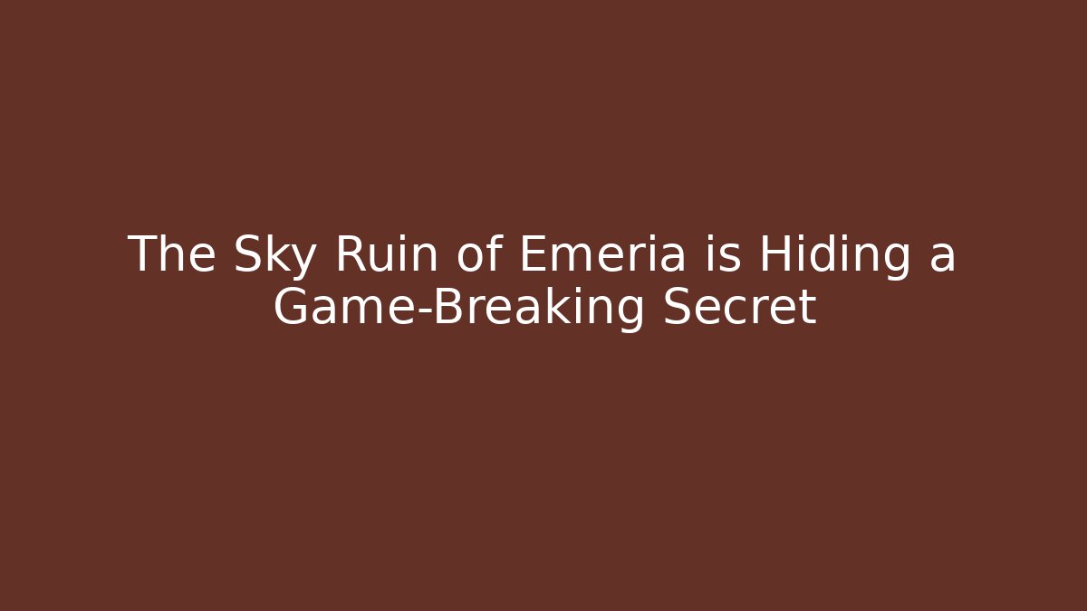 The Sky Ruin of Emeria is Hiding a Game-Breaking Secret