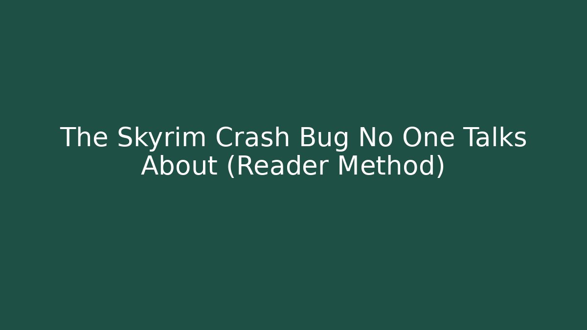 The Skyrim Crash Bug No One Talks About (Reader Method)