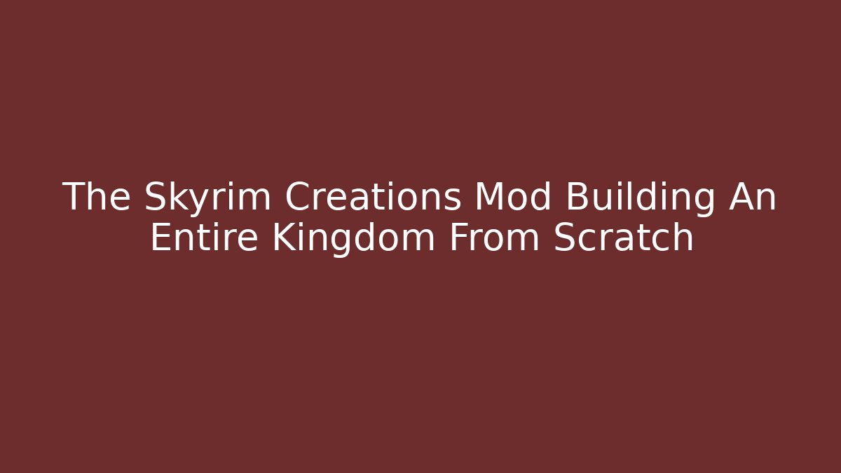 The Skyrim Creations Mod Building An Entire Kingdom From Scratch