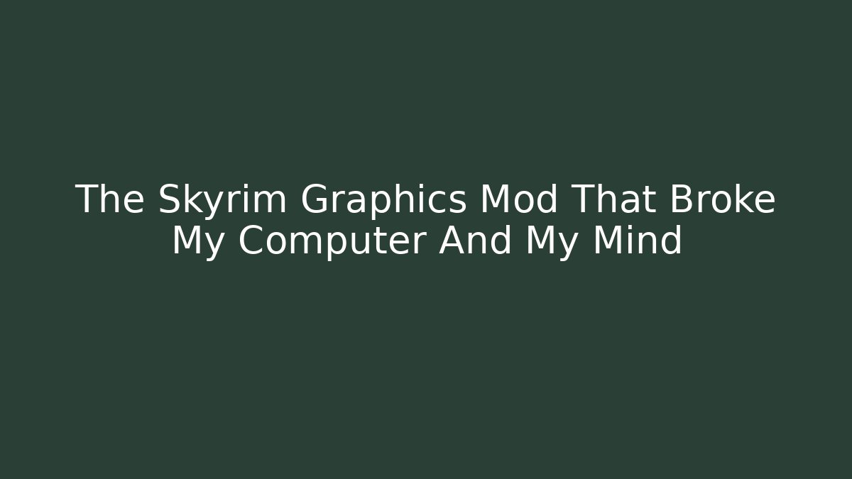 The Skyrim Graphics Mod That Broke My Computer And My Mind - Create More Assets