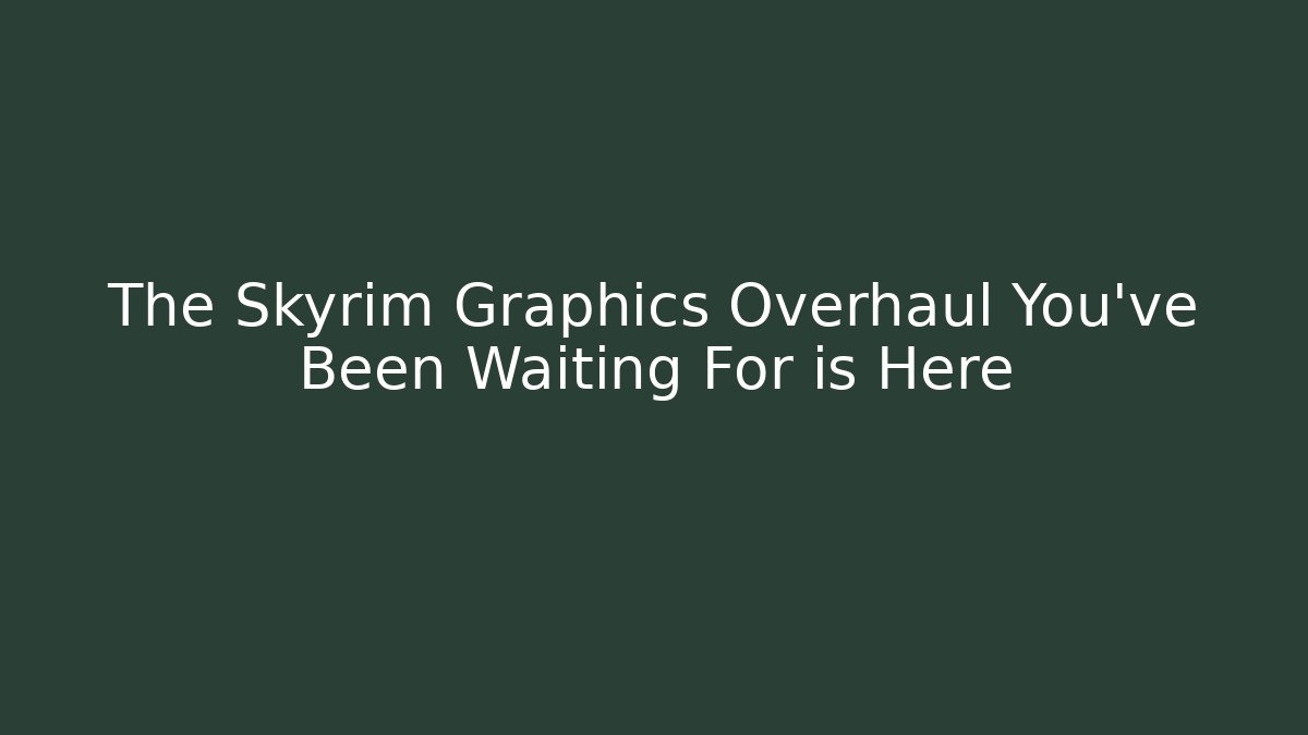 The Skyrim Graphics Overhaul You’ve Been Waiting For is Here