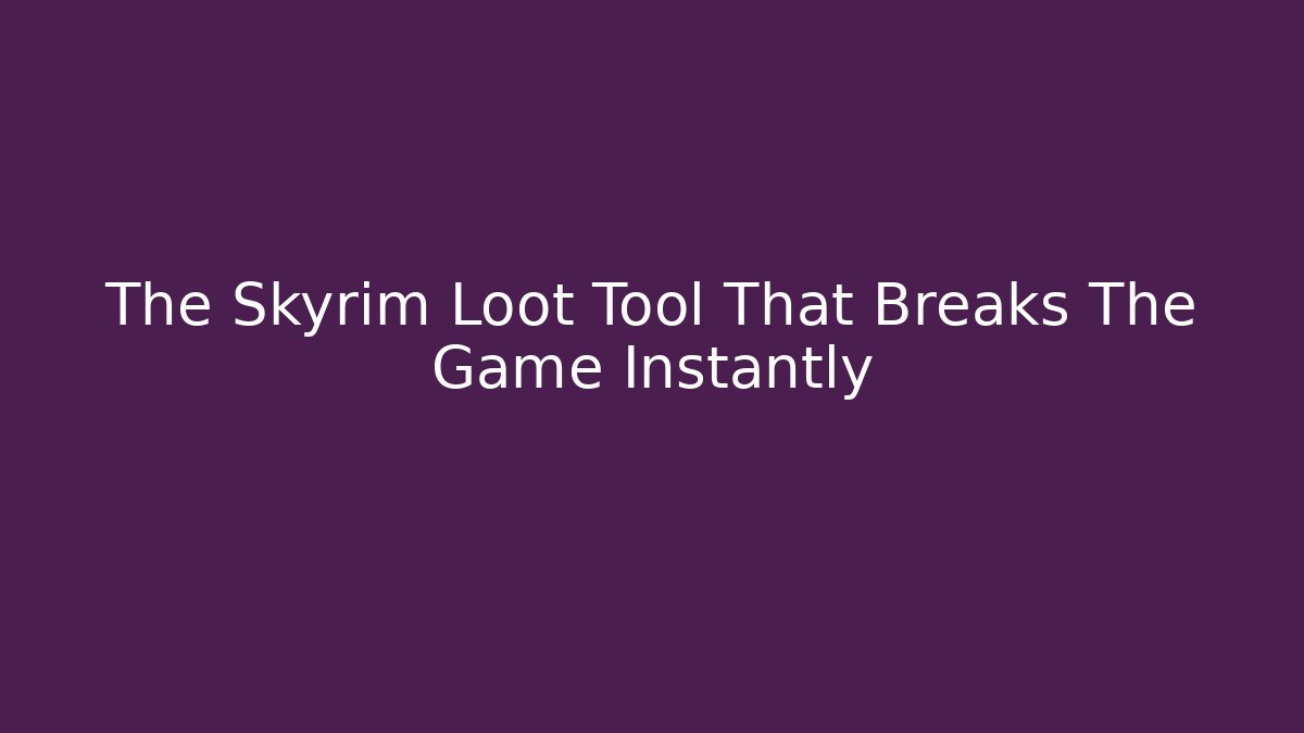 The Skyrim Loot Tool That Breaks The Game Instantly