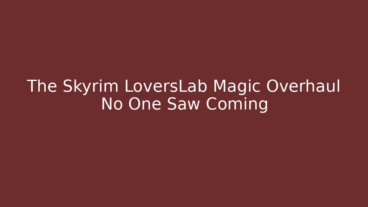 The Skyrim LoversLab Magic Overhaul No One Saw Coming
