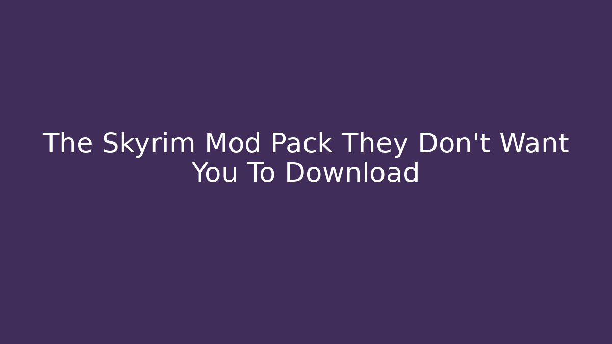The Skyrim Mod Pack They Don't Want You To Download
