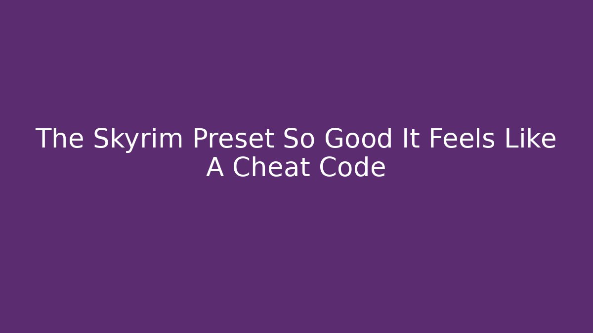The Skyrim Preset So Good It Feels Like A Cheat Code