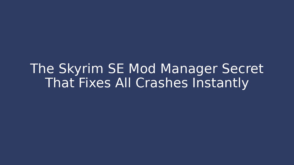 The Skyrim SE Mod Manager Secret That Fixes All Crashes Instantly