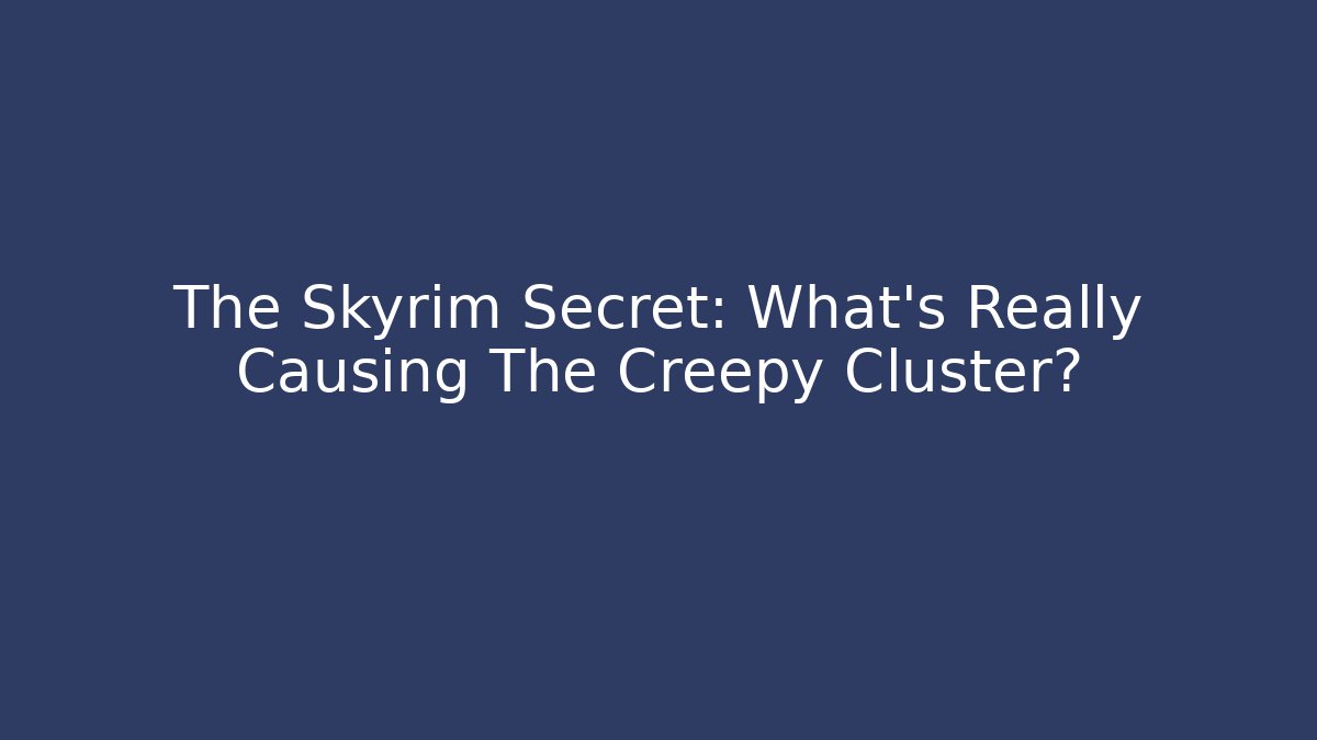 The Skyrim Secret: What's Really Causing The Creepy Cluster?