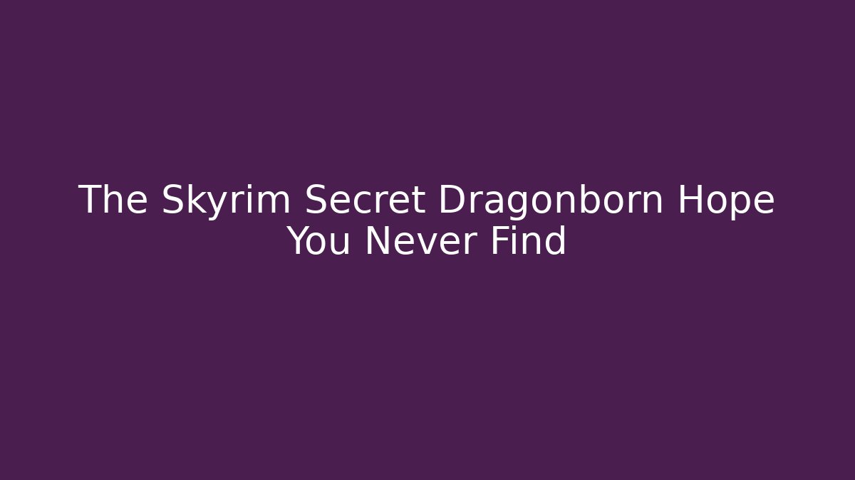The Skyrim Secret Dragonborn Hope You Never Find
