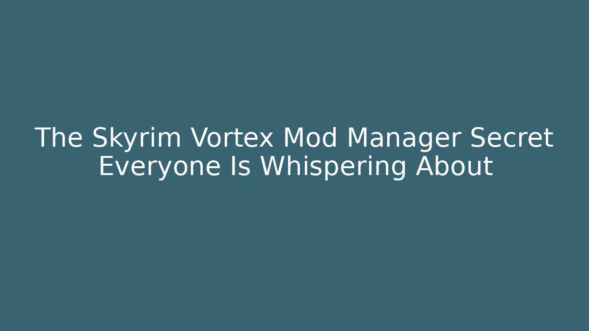 The Skyrim Vortex Mod Manager Secret Everyone Is Whispering About