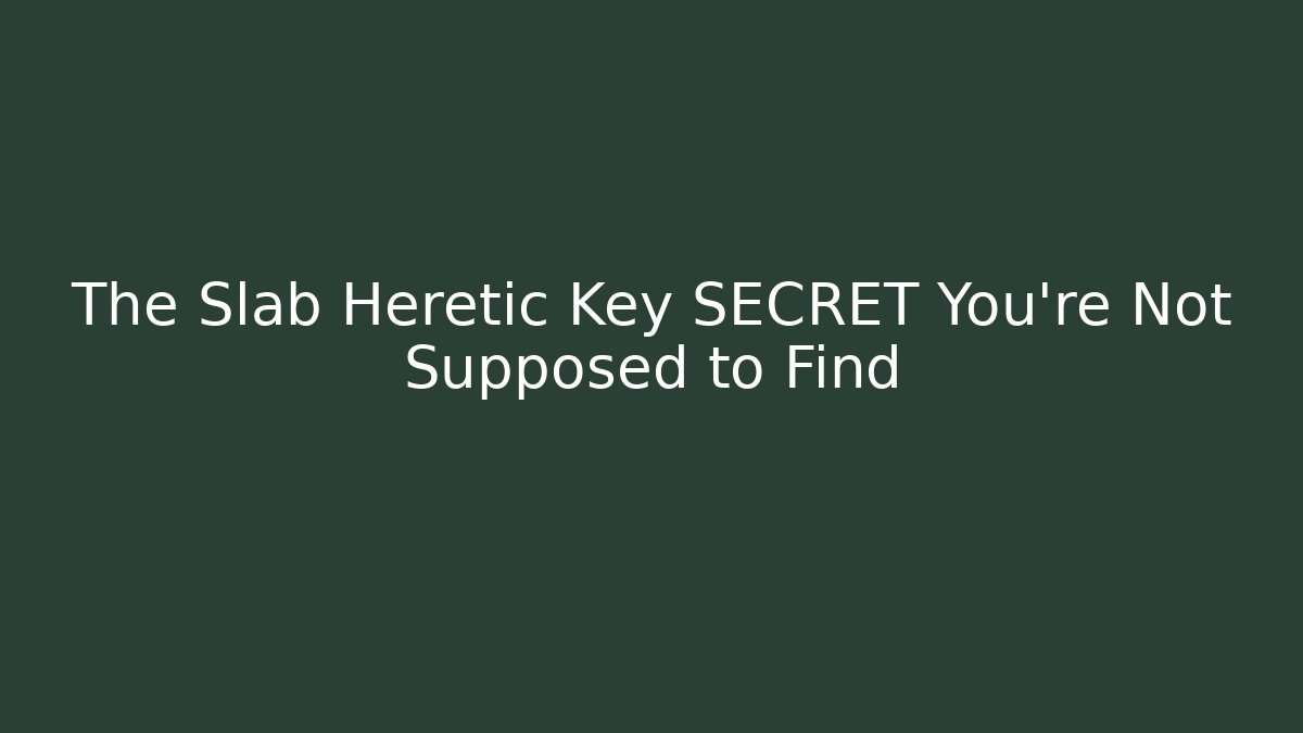 The Slab Heretic Key SECRET You're Not Supposed to Find