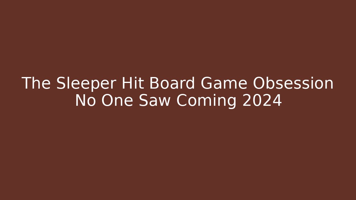 The Sleeper Hit Board Game Obsession No One Saw Coming 2024