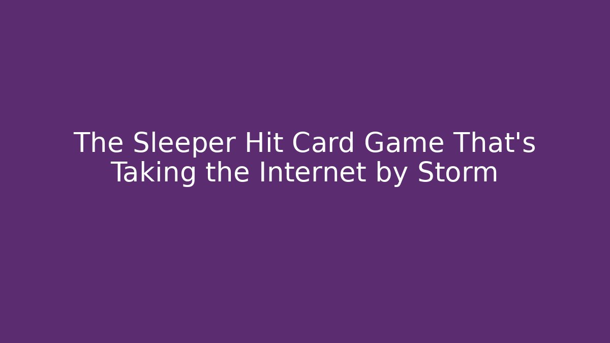 The Sleeper Hit Card Game That's Taking the Internet by Storm