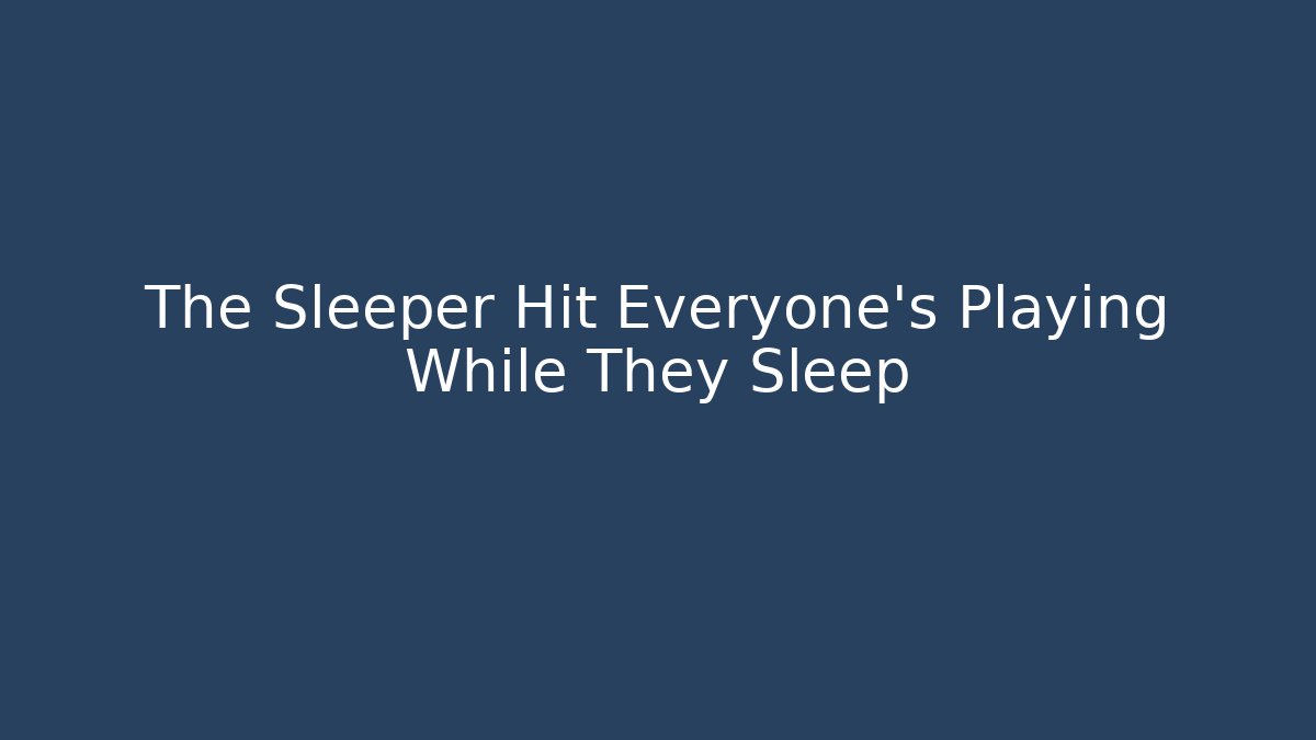 The Sleeper Hit Everyone's Playing While They Sleep